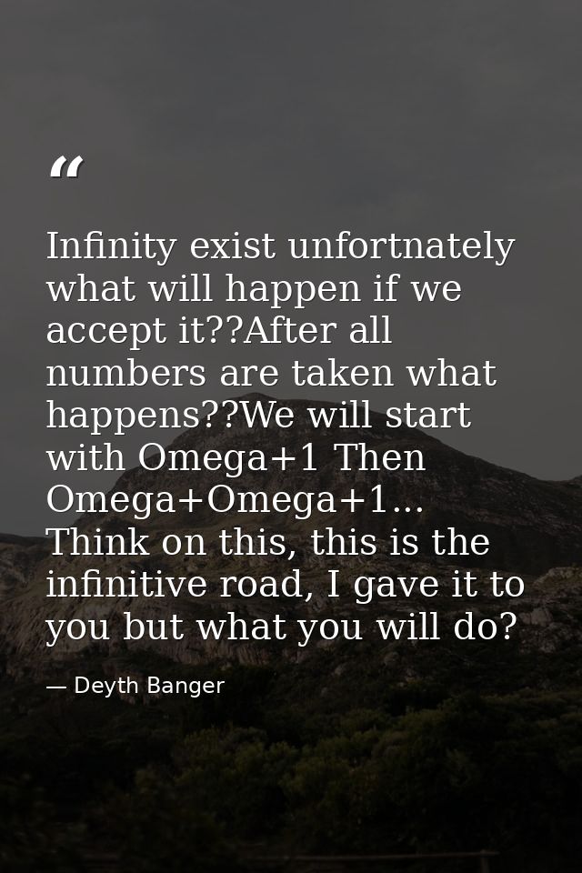 Infinity exist unfortnately what will happen if we accept it??After all numbers are taken what happens??We will start wi — Deyth Banger