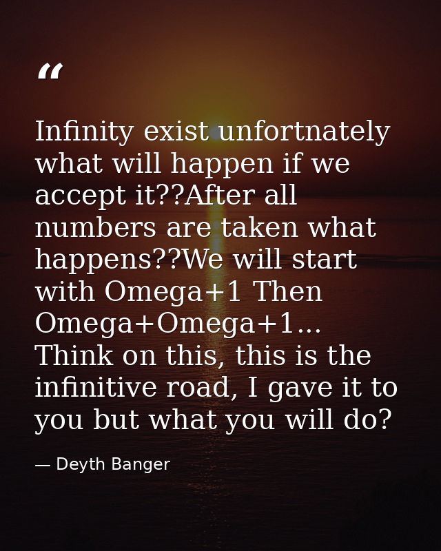 Infinity exist unfortnately what will happen if we accept it??After all numbers are taken what happens??We will start wi — Deyth Banger