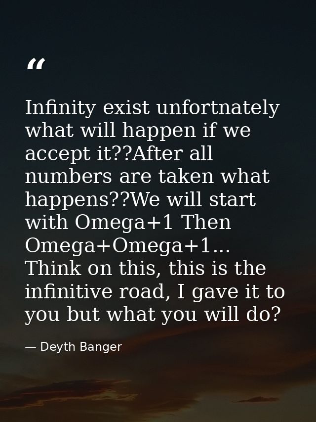 Infinity exist unfortnately what will happen if we accept it??After all numbers are taken what happens??We will start wi — Deyth Banger