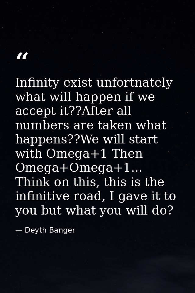 Infinity exist unfortnately what will happen if we accept it??After all numbers are taken what happens??We will start wi — Deyth Banger