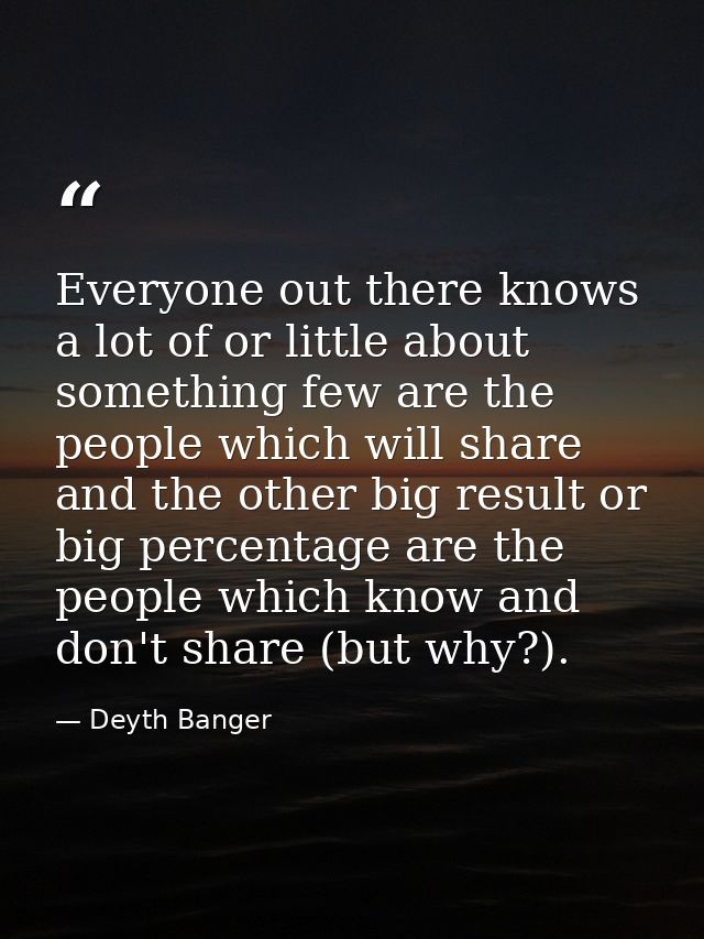Everyone out there knows a lot of or little about something few are the people which will share and the other big result — Deyth Banger