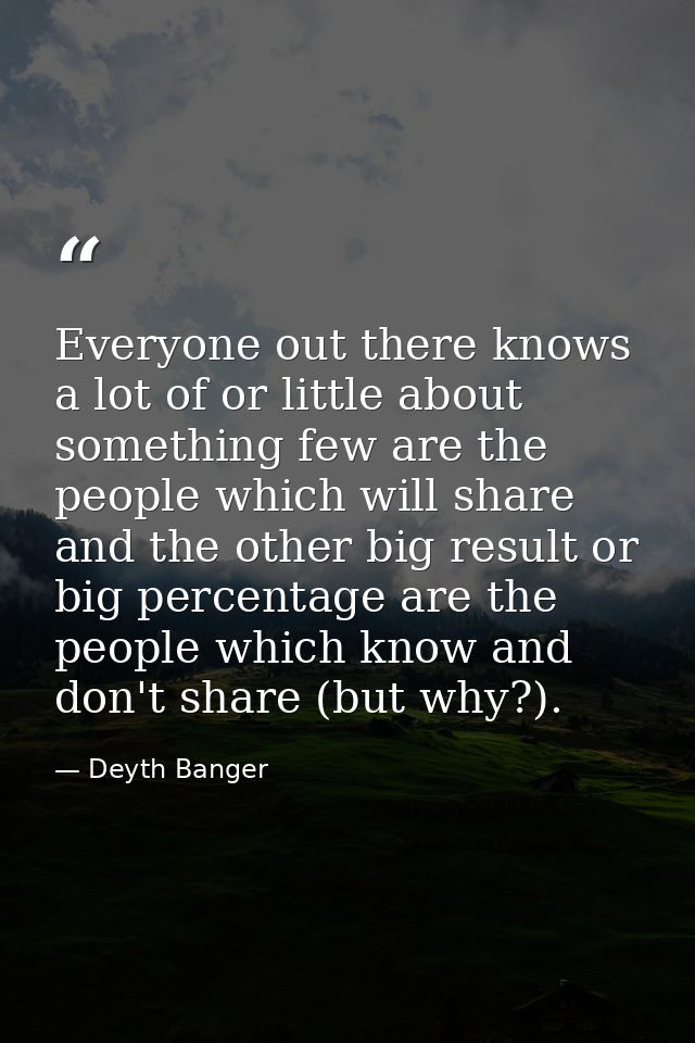 Everyone out there knows a lot of or little about something few are the people which will share and the other big result — Deyth Banger