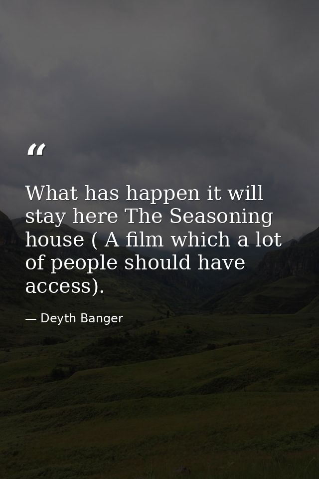 What has happen it will stay here The Seasoning house ( A film which a lot of people should have access). — Deyth Banger