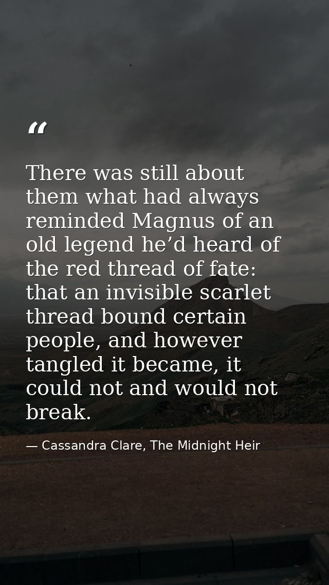 There was still about them what had always reminded Magnus of an old legend he’d heard of the red thread of fate: that a — Cassandra Clare, The Midnight Heir