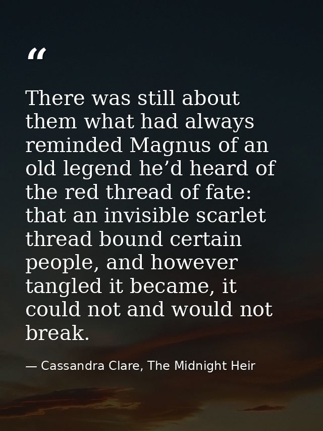 There was still about them what had always reminded Magnus of an old legend he’d heard of the red thread of fate: that a — Cassandra Clare, The Midnight Heir