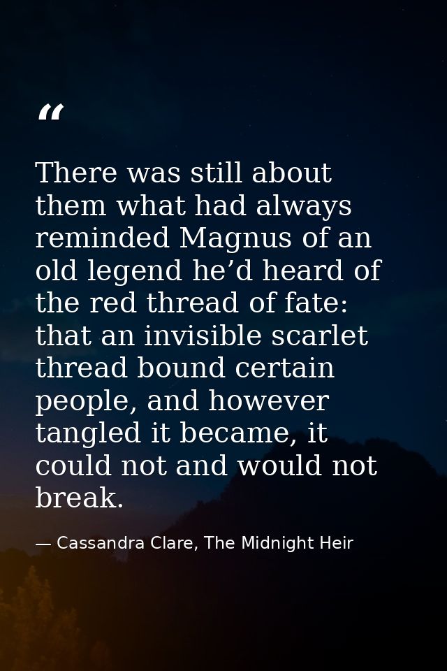 There was still about them what had always reminded Magnus of an old legend he’d heard of the red thread of fate: that a — Cassandra Clare, The Midnight Heir