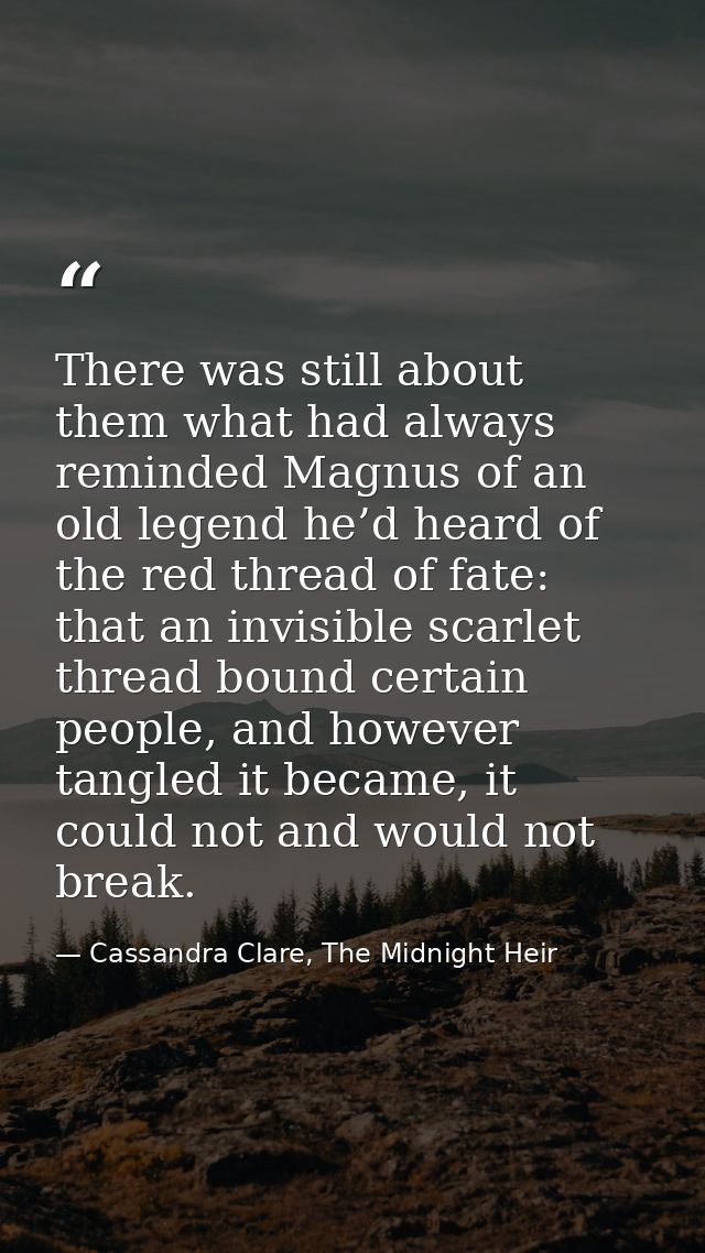 There was still about them what had always reminded Magnus of an old legend he’d heard of the red thread of fate: that a — Cassandra Clare, The Midnight Heir