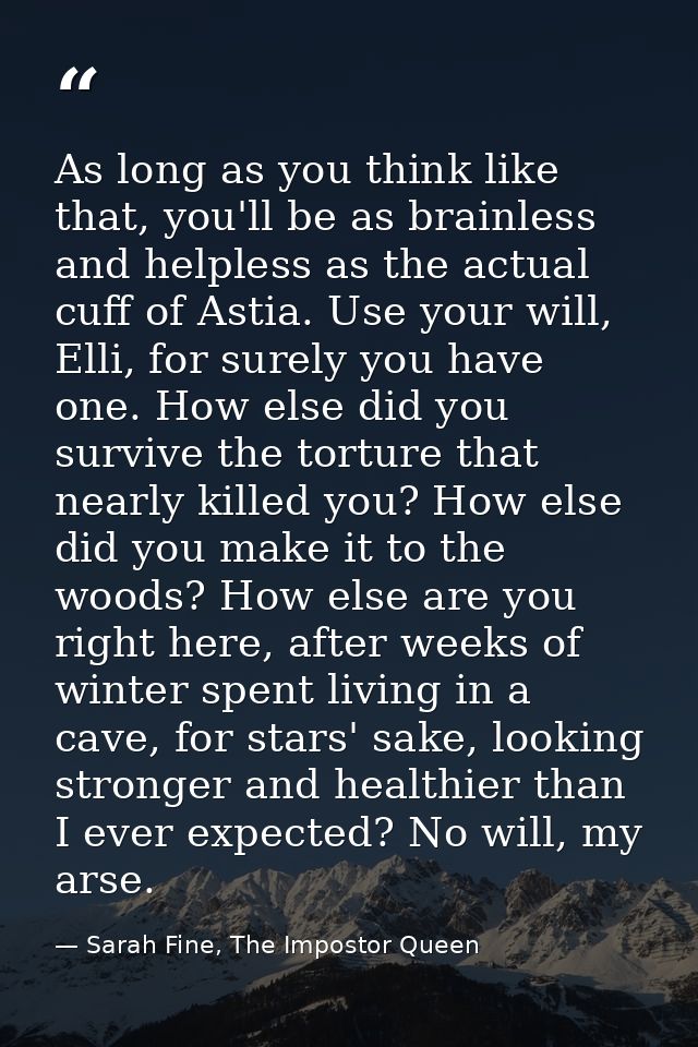 As long as you think like that, you'll be as brainless and helpless as the actual cuff of Astia. Use your will, Elli, fo — Sarah Fine, The Impostor Queen