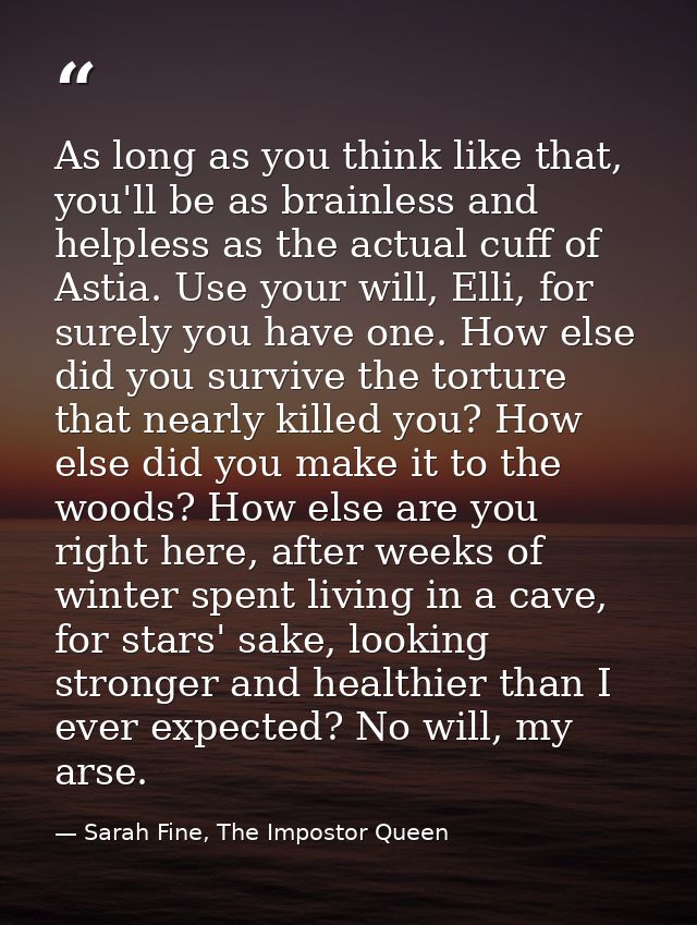 As long as you think like that, you'll be as brainless and helpless as the actual cuff of Astia. Use your will, Elli, fo — Sarah Fine, The Impostor Queen