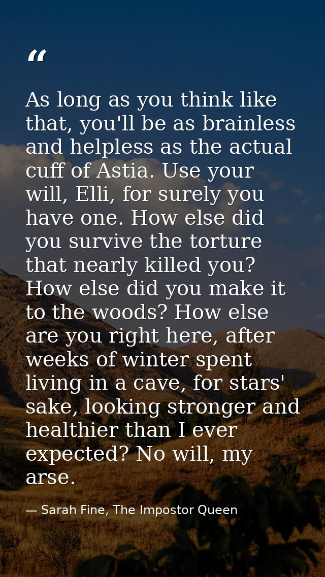 As long as you think like that, you'll be as brainless and helpless as the actual cuff of Astia. Use your will, Elli, fo — Sarah Fine, The Impostor Queen