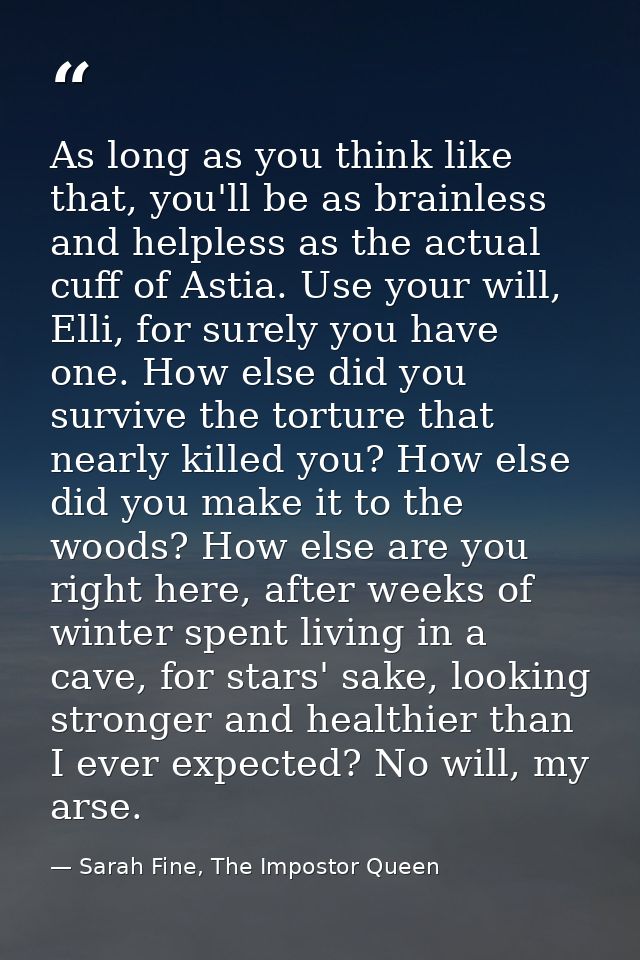 As long as you think like that, you'll be as brainless and helpless as the actual cuff of Astia. Use your will, Elli, fo — Sarah Fine, The Impostor Queen