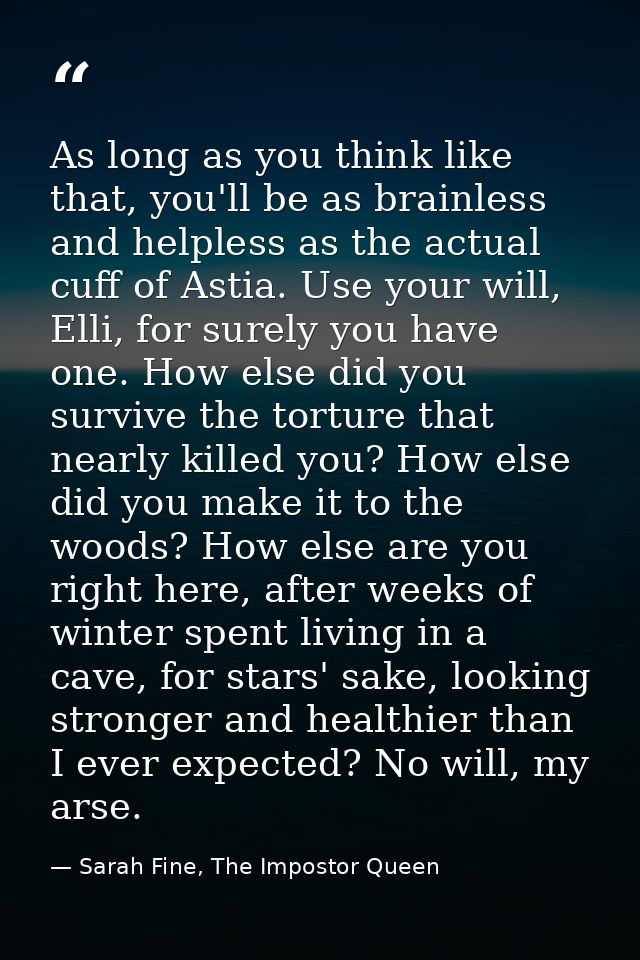 As long as you think like that, you'll be as brainless and helpless as the actual cuff of Astia. Use your will, Elli, fo — Sarah Fine, The Impostor Queen