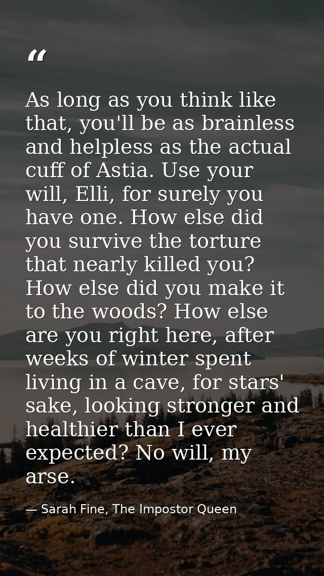 As long as you think like that, you'll be as brainless and helpless as the actual cuff of Astia. Use your will, Elli, fo — Sarah Fine, The Impostor Queen