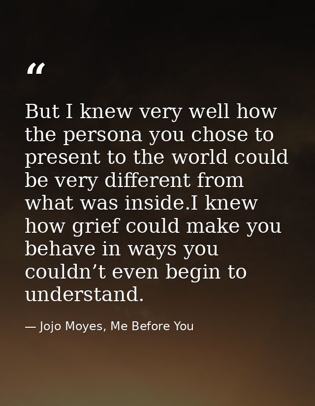 But I knew very well how the persona you chose to present to the world could be very different from what was inside.I kn — Jojo Moyes, Me Before You