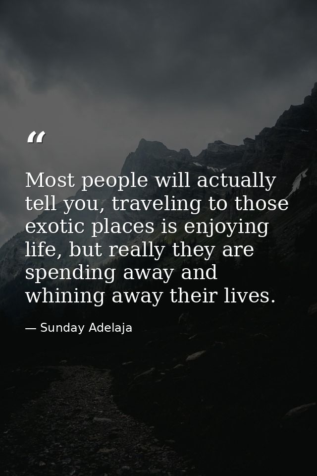 Most people will actually tell you, traveling to those exotic places is enjoying life, but really they are spending away — Sunday Adelaja
