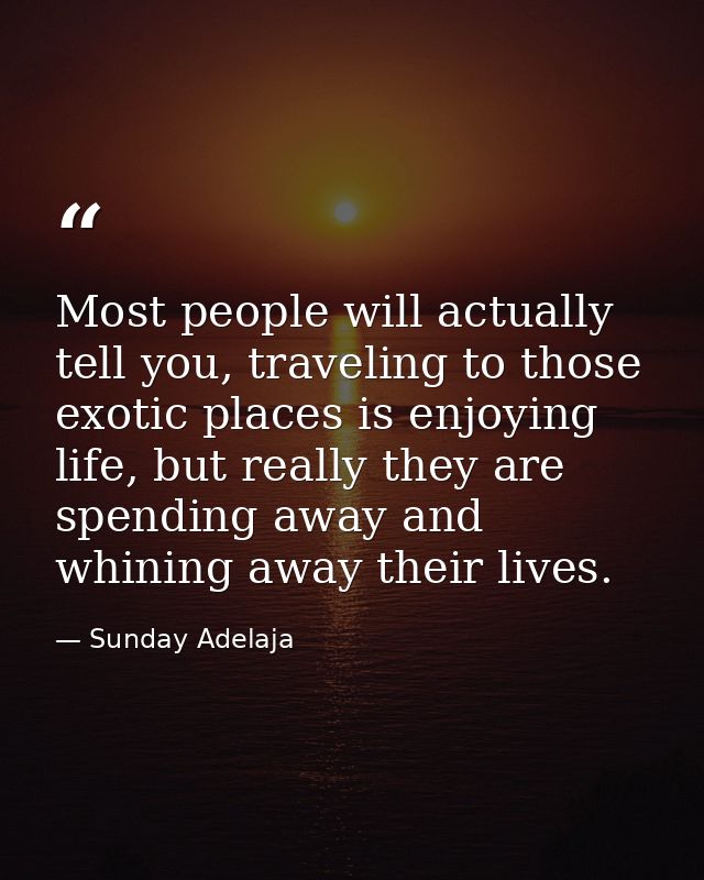 Most people will actually tell you, traveling to those exotic places is enjoying life, but really they are spending away — Sunday Adelaja
