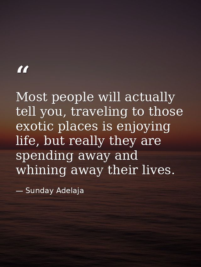 Most people will actually tell you, traveling to those exotic places is enjoying life, but really they are spending away — Sunday Adelaja