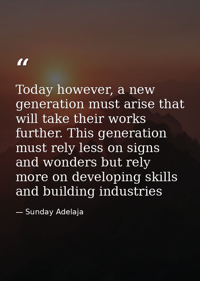 Today however, a new generation must arise that will take their works further. This generation must rely less on signs a — Sunday Adelaja