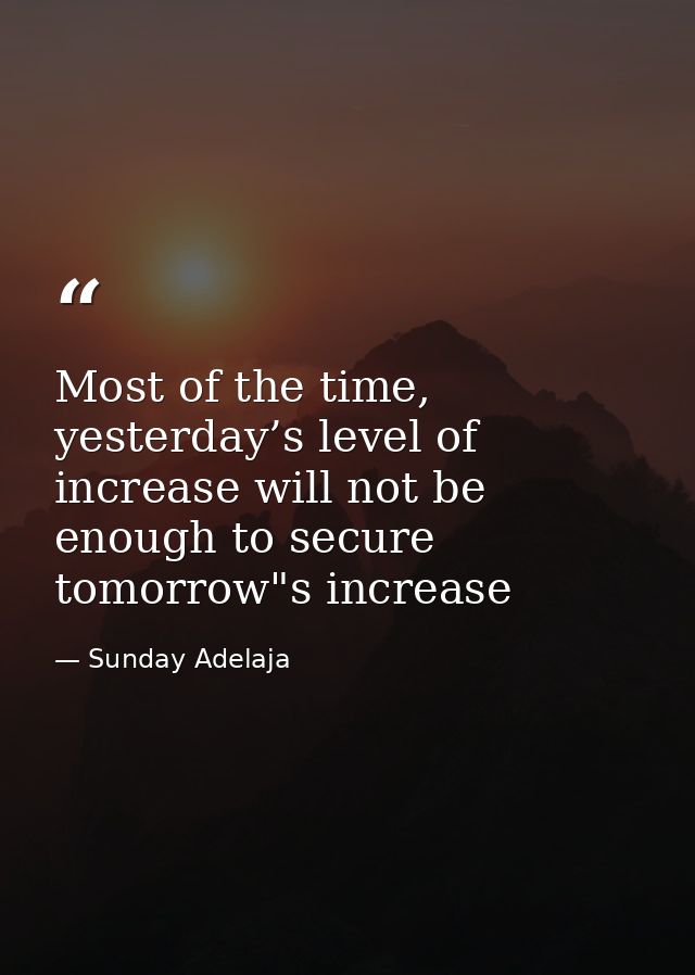 Most of the time, yesterday’s level of increase will not be enough to secure tomorrow"s increase — Sunday Adelaja