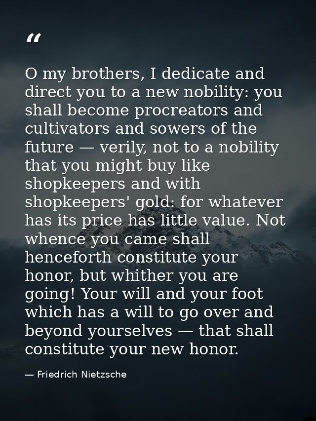 O my brothers, I dedicate and direct you to a new nobility: you shall become procreators and cultivators and sowers of t — Friedrich Nietzsche