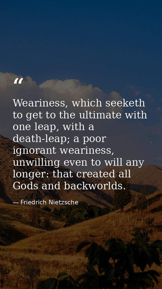 Weariness, which seeketh to get to the ultimate with one leap, with a death-leap; a poor ignorant weariness, unwilling e — Friedrich Nietzsche