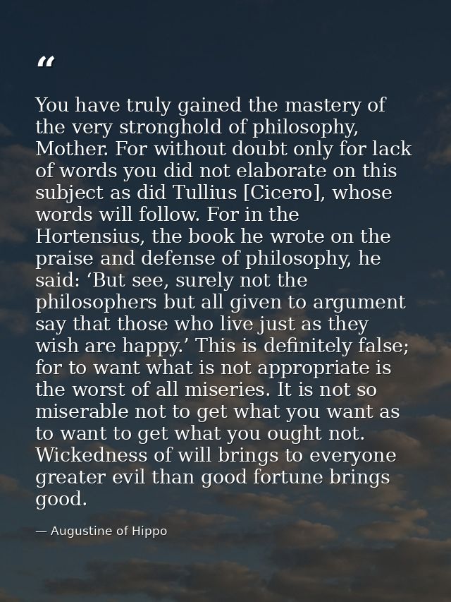 You have truly gained the mastery of the very stronghold of philosophy, Mother. For without doubt only for lack of words — Augustine of Hippo