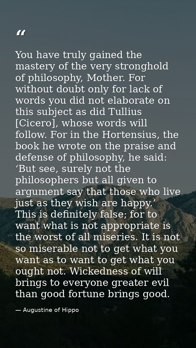 You have truly gained the mastery of the very stronghold of philosophy, Mother. For without doubt only for lack of words — Augustine of Hippo
