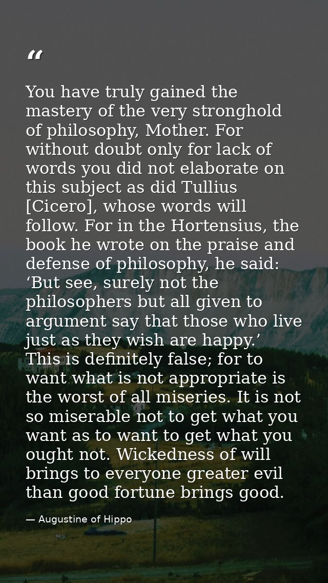 You have truly gained the mastery of the very stronghold of philosophy, Mother. For without doubt only for lack of words — Augustine of Hippo