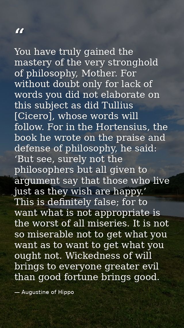 You have truly gained the mastery of the very stronghold of philosophy, Mother. For without doubt only for lack of words — Augustine of Hippo