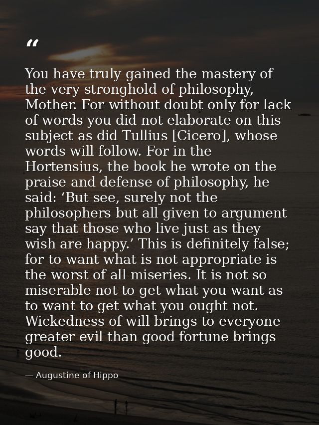 You have truly gained the mastery of the very stronghold of philosophy, Mother. For without doubt only for lack of words — Augustine of Hippo
