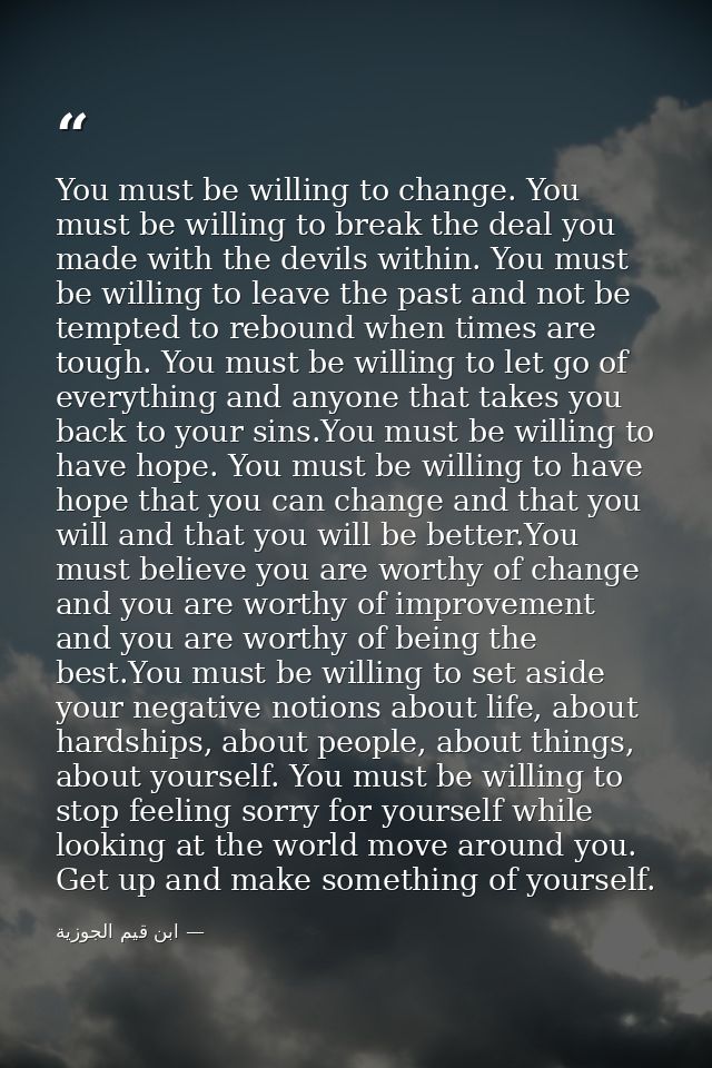 You must be willing to change. You must be willing to break the deal you made with the devils within. You must be willin — ابن قيم الجوزية