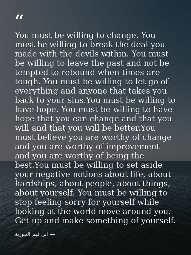 You must be willing to change. You must be willing to break the deal you made with the devils within. You must be willin — ابن قيم الجوزية