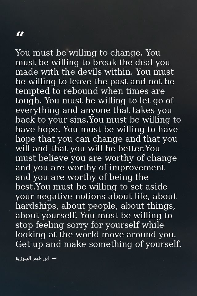You must be willing to change. You must be willing to break the deal you made with the devils within. You must be willin — ابن قيم الجوزية