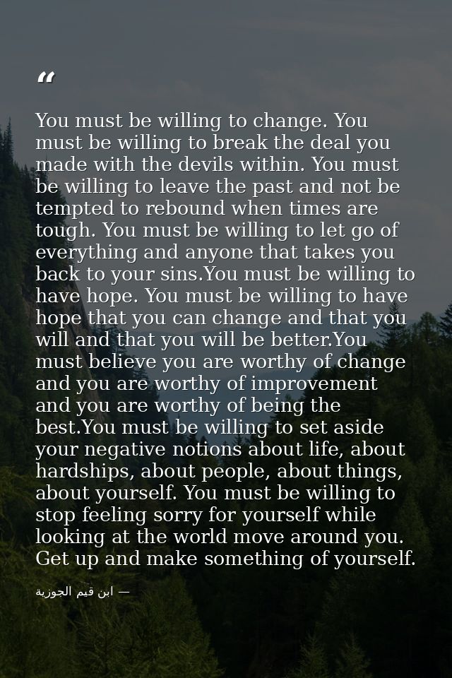 You must be willing to change. You must be willing to break the deal you made with the devils within. You must be willin — ابن قيم الجوزية