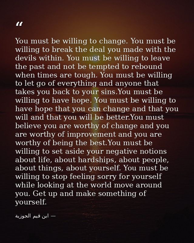 You must be willing to change. You must be willing to break the deal you made with the devils within. You must be willin — ابن قيم الجوزية