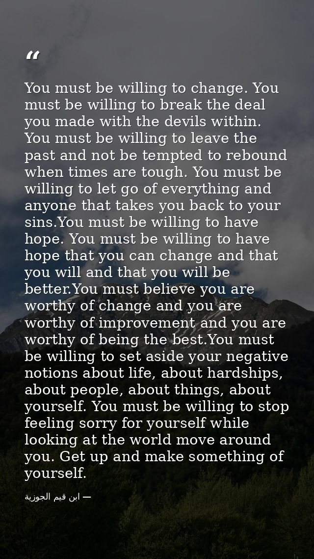 You must be willing to change. You must be willing to break the deal you made with the devils within. You must be willin — ابن قيم الجوزية