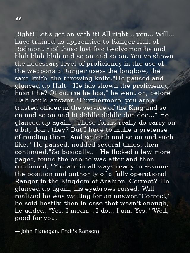 Right! Let's get on with it! All right... you... Will... have trained as apprentice to Ranger Halt of Redmont Fief these — John Flanagan, Erak's Ransom