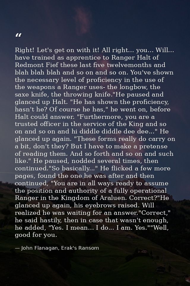 Right! Let's get on with it! All right... you... Will... have trained as apprentice to Ranger Halt of Redmont Fief these — John Flanagan, Erak's Ransom