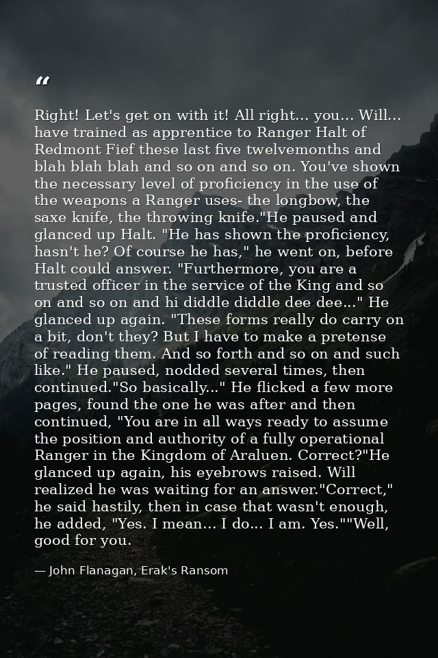 Right! Let's get on with it! All right... you... Will... have trained as apprentice to Ranger Halt of Redmont Fief these — John Flanagan, Erak's Ransom