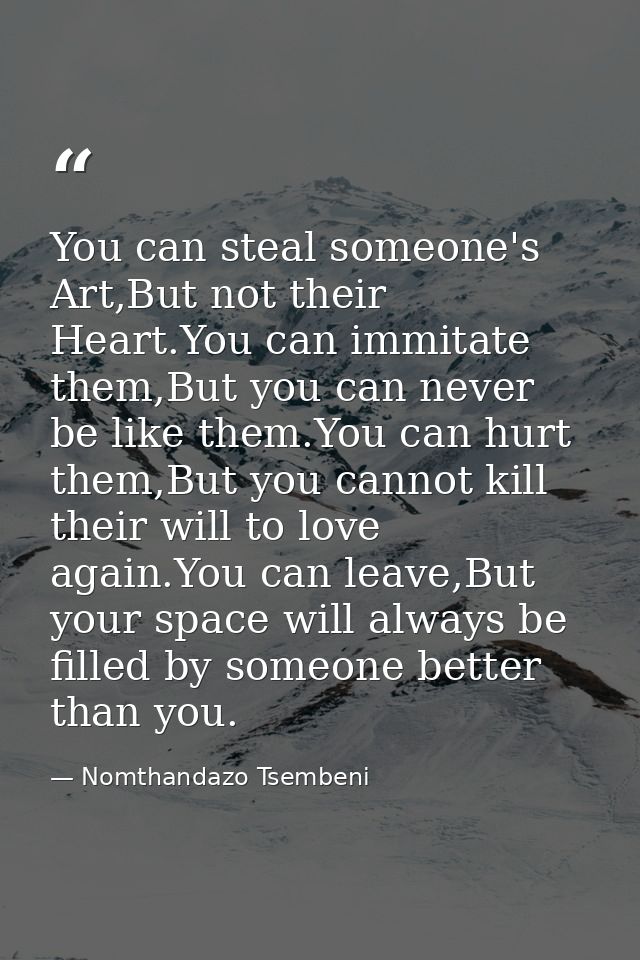 You can steal someone's Art,But not their Heart.You can immitate them,But you can never be like them.You can hurt them,B — Nomthandazo Tsembeni