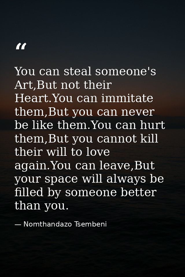 You can steal someone's Art,But not their Heart.You can immitate them,But you can never be like them.You can hurt them,B — Nomthandazo Tsembeni