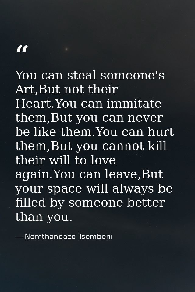 You can steal someone's Art,But not their Heart.You can immitate them,But you can never be like them.You can hurt them,B — Nomthandazo Tsembeni