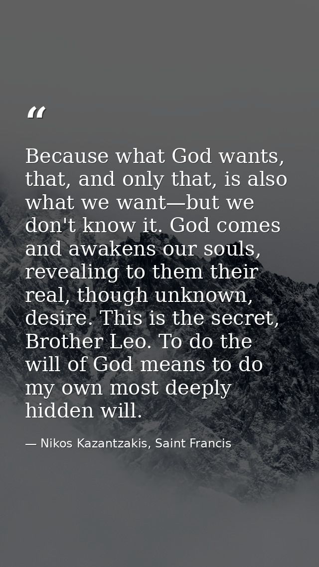 Because what God wants, that, and only that, is also what we want—but we don't know it. God comes and awakens our souls, — Nikos Kazantzakis, Saint Francis