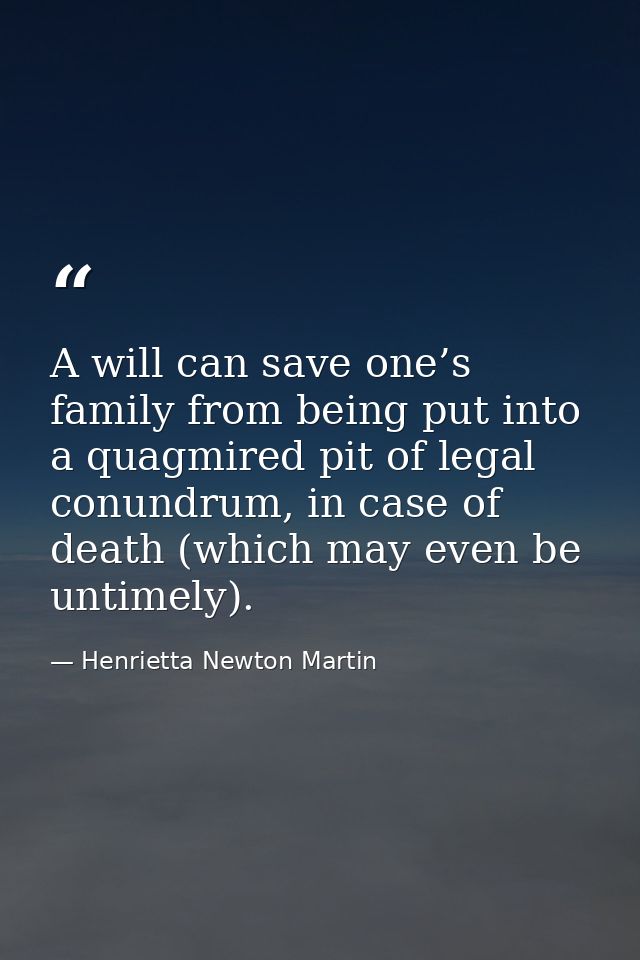 A will can save one’s family from being put into a quagmired pit of legal conundrum, in case of death (which may even be — Henrietta Newton Martin