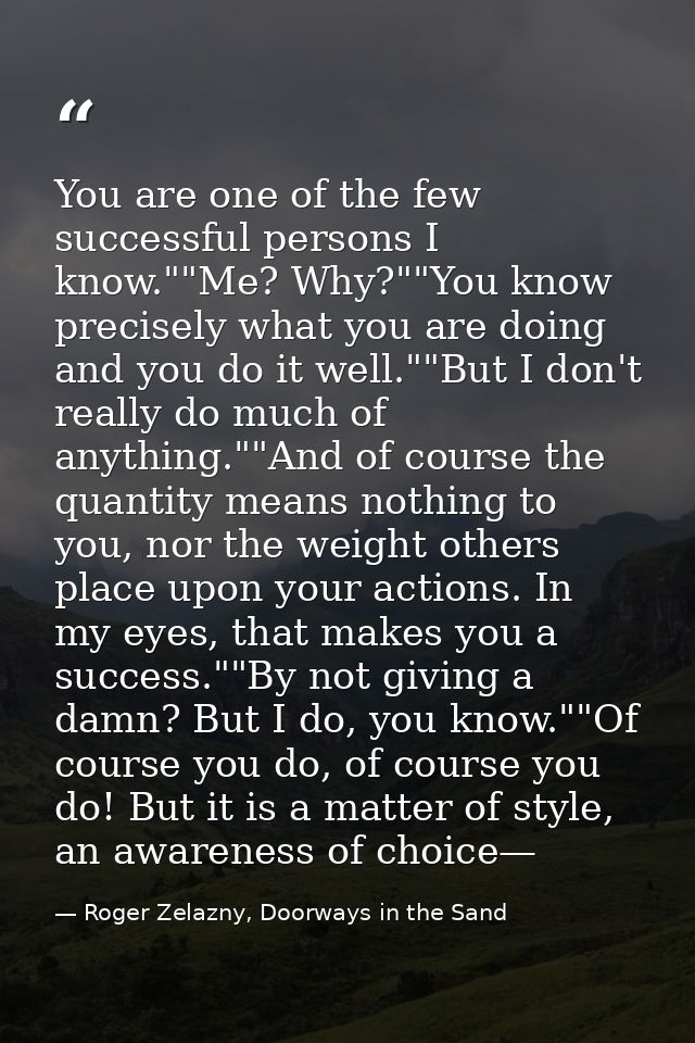 You are one of the few successful persons I know.""Me? Why?""You know precisely what you are doing and you do it well."" — Roger Zelazny, Doorways in the Sand