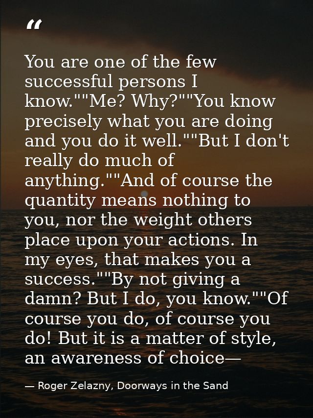You are one of the few successful persons I know.""Me? Why?""You know precisely what you are doing and you do it well."" — Roger Zelazny, Doorways in the Sand