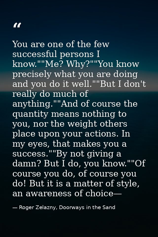 You are one of the few successful persons I know.""Me? Why?""You know precisely what you are doing and you do it well."" — Roger Zelazny, Doorways in the Sand