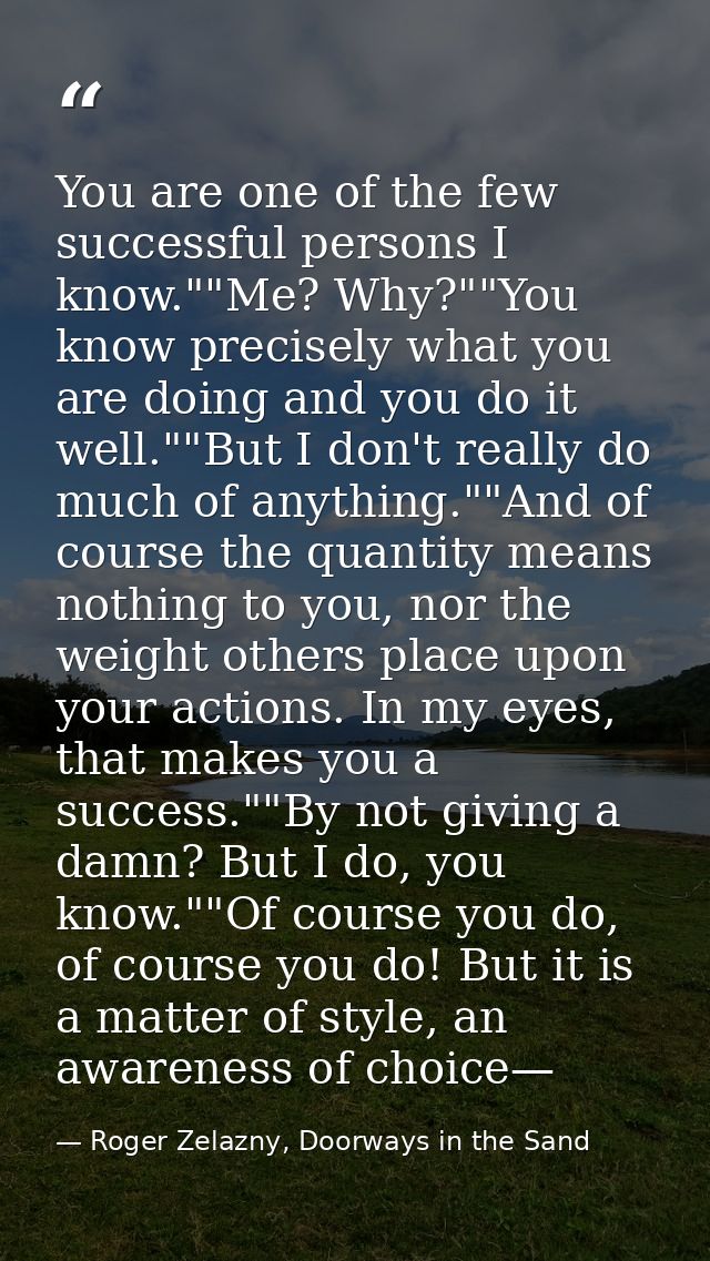 You are one of the few successful persons I know.""Me? Why?""You know precisely what you are doing and you do it well."" — Roger Zelazny, Doorways in the Sand