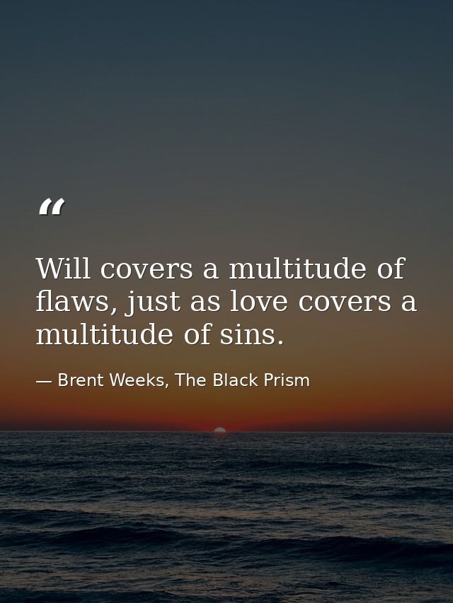 Will covers a multitude of flaws, just as love covers a multitude of sins. — Brent Weeks, The Black Prism