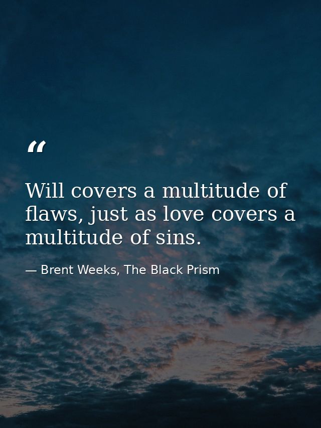 Will covers a multitude of flaws, just as love covers a multitude of sins. — Brent Weeks, The Black Prism